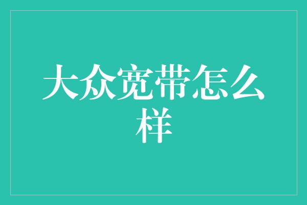 大众宽带怎么样