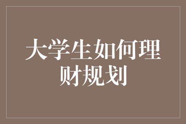 大学生如何理财规划