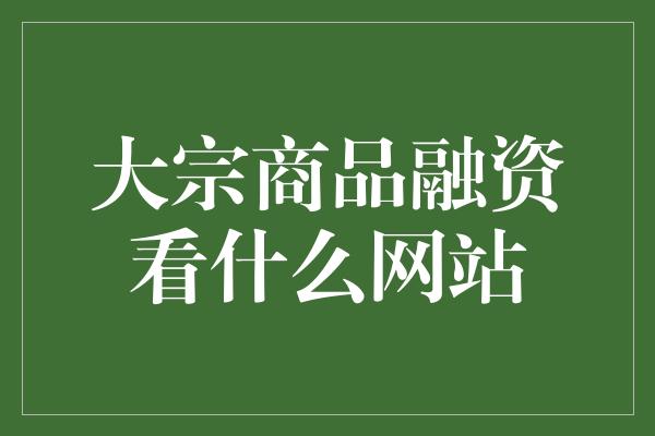 大宗商品融资看什么网站