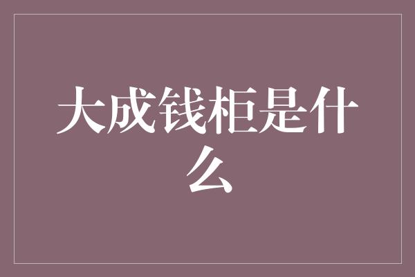 大成钱柜是什么