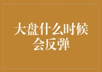 金融市场波动下的反弹信号：大盘何时会开启反弹之旅