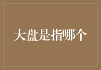 大盘是指哪个？股市新手的自我修养与股市入门指南