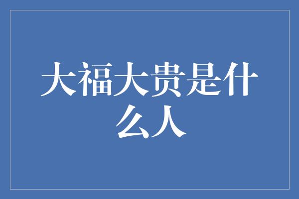 大福大贵是什么人