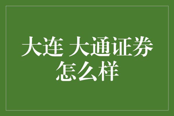 大连 大通证券怎么样