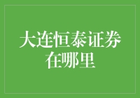 大连恒泰证券在哪里？如何找到这家隐秘的顶级证券公司