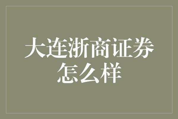 大连浙商证券怎么样