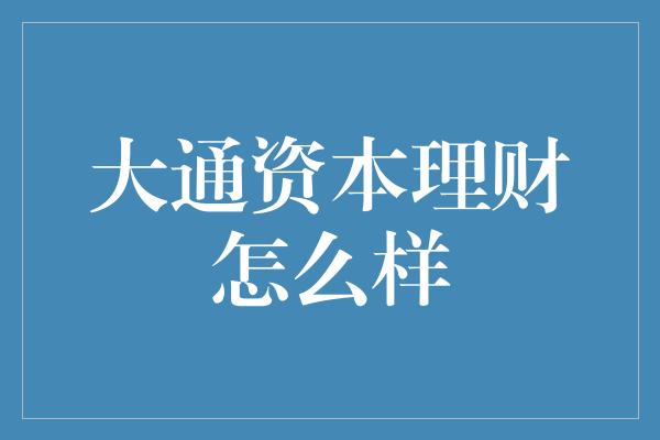 大通资本理财怎么样