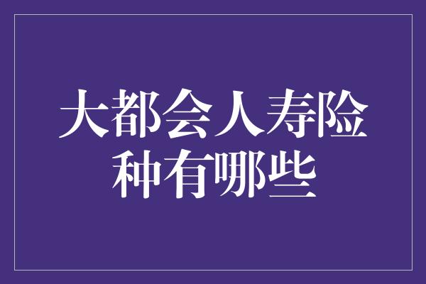 大都会人寿险种有哪些