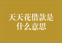 天天花借款是什么意思？我来给你解惑