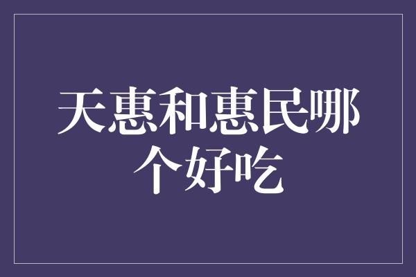 天惠和惠民哪个好吃