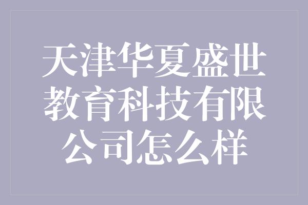 天津华夏盛世教育科技有限公司怎么样