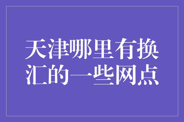 天津哪里有换汇的一些网点