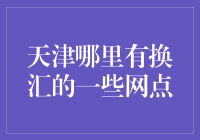 天津市内换汇网点推荐：便捷高效的货币兑换服务