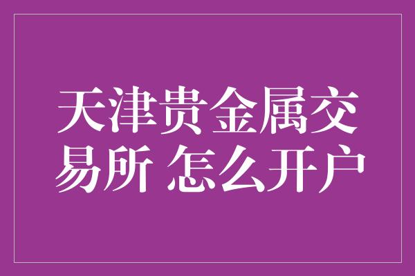 天津贵金属交易所 怎么开户