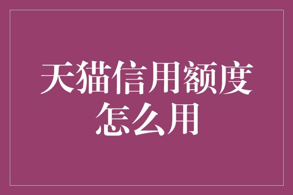 天猫信用额度怎么用