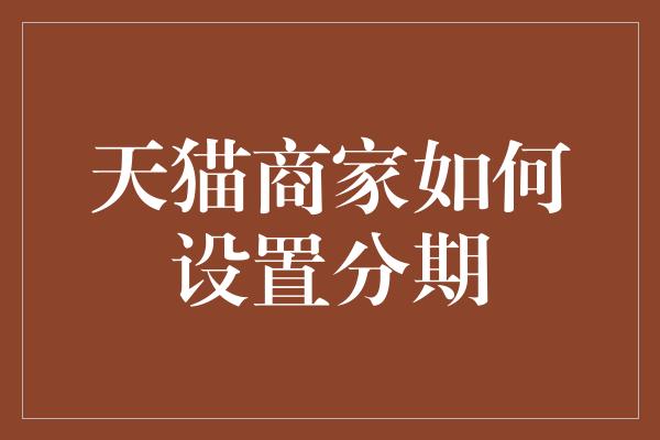 天猫商家如何设置分期