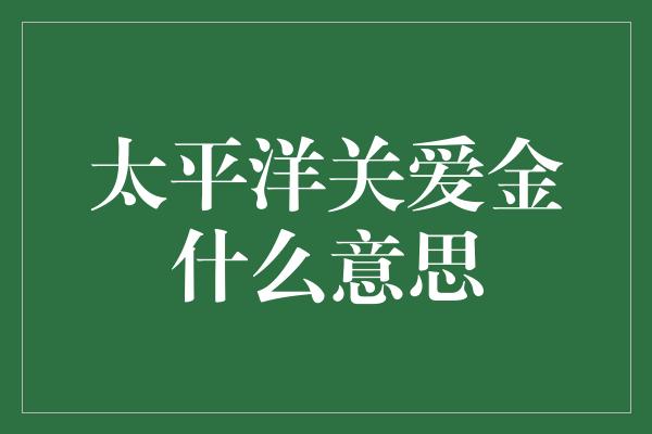 太平洋关爱金什么意思