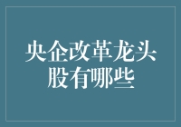 谁是央企改革的急先锋？那些不容忽视的龙头股