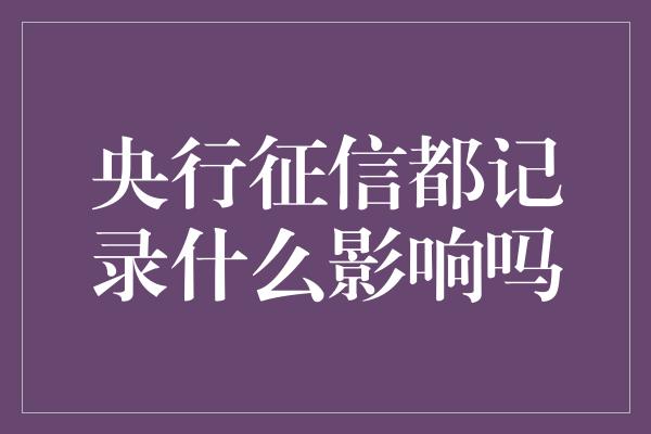 央行征信都记录什么影响吗