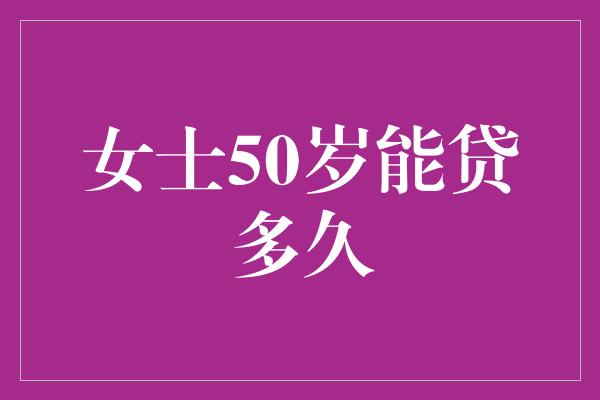 女士50岁能贷多久