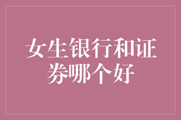 女生银行和证券哪个好