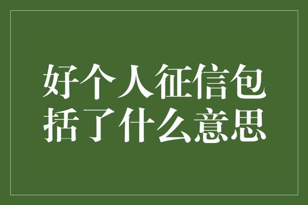 好个人征信包括了什么意思