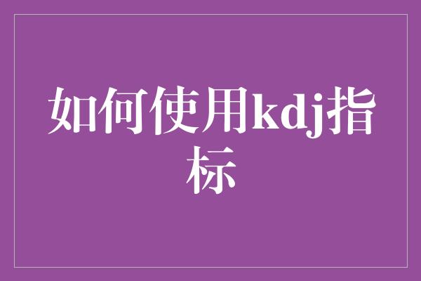 如何使用kdj指标