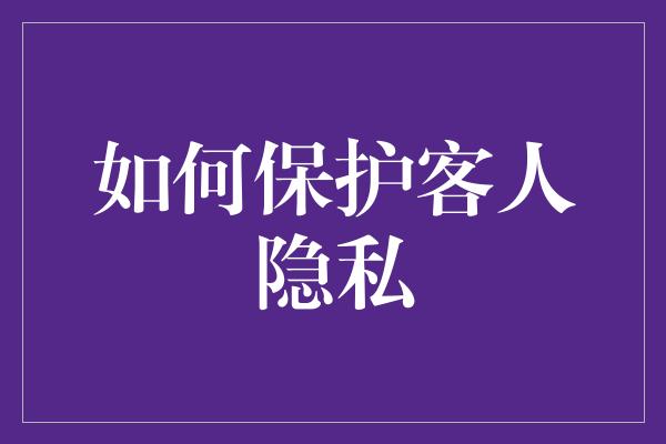 如何保护客人隐私