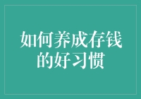 如何养成存钱的好习惯：从日常节俭到财务自由的转变