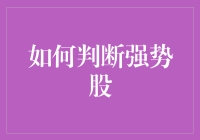 如何判断强势股？看完你也可以从韭菜变成股神啦！