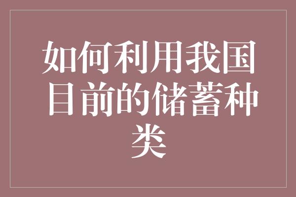 如何利用我国目前的储蓄种类