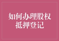 如何办理股权抵押登记：一份详尽的操作指南