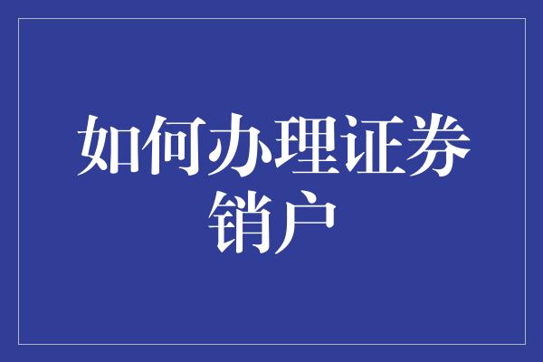 如何办理证券销户