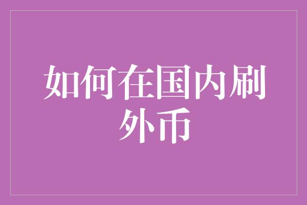 如何在国内刷外币