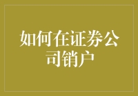 如何在证券公司销户：一份实用指南