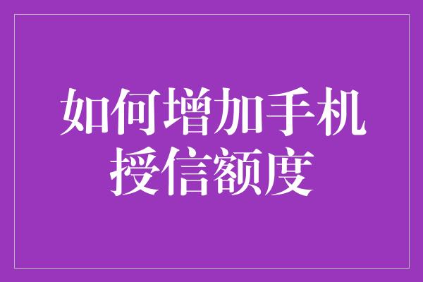 如何增加手机授信额度