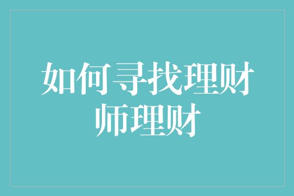 如何寻找理财师理财