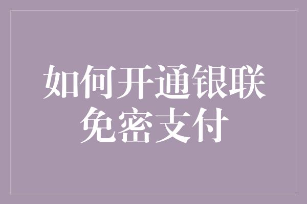 如何开通银联免密支付