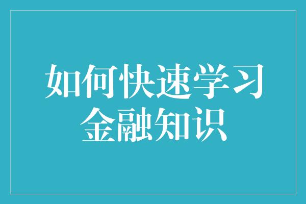 如何快速学习金融知识