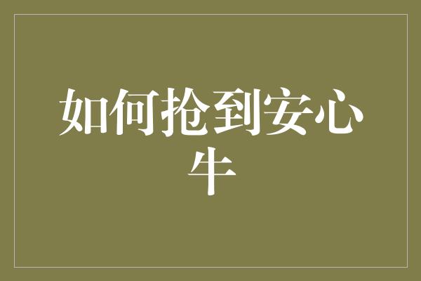 如何抢到安心牛