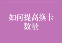 如何高效提高换卡数量：策略与技巧解析