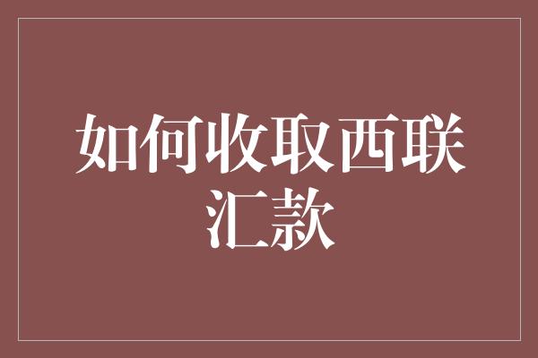 如何收取西联汇款