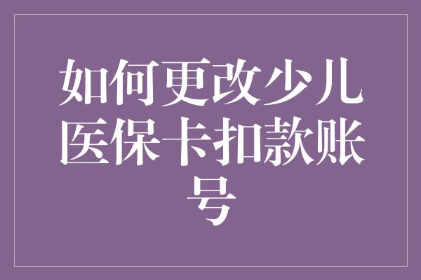 如何更改少儿医保卡扣款账号