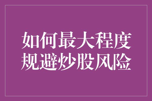 如何最大程度规避炒股风险