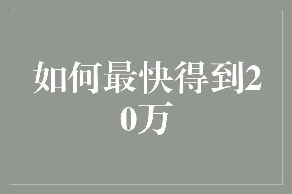 如何最快得到20万