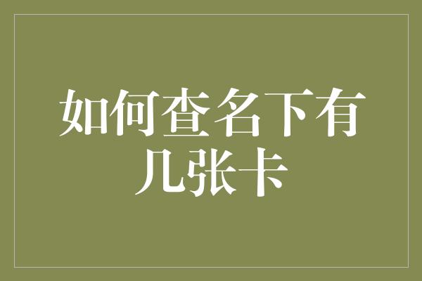 如何查名下有几张卡