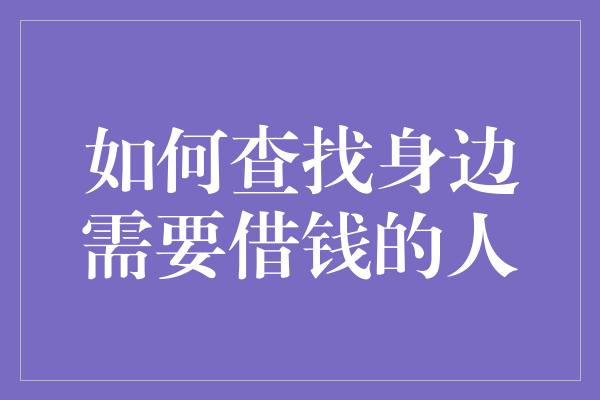 如何查找身边需要借钱的人