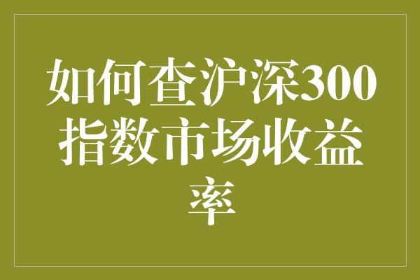 如何查沪深300指数市场收益率