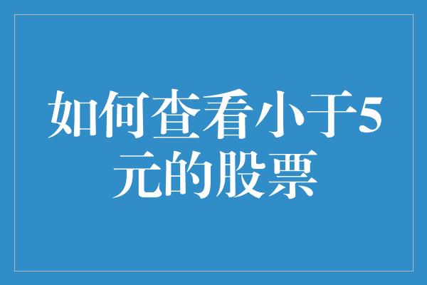 如何查看小于5元的股票