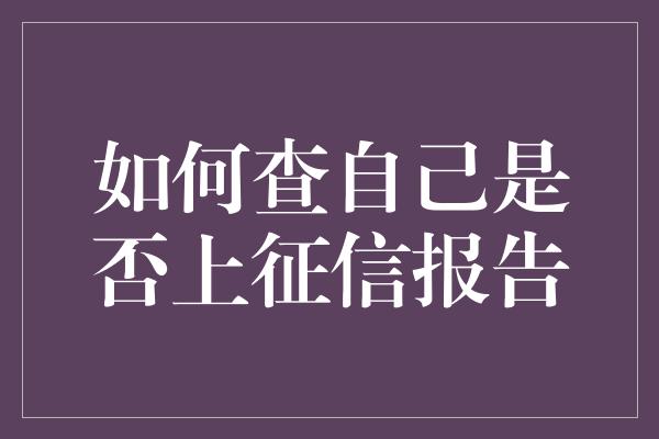 如何查自己是否上征信报告